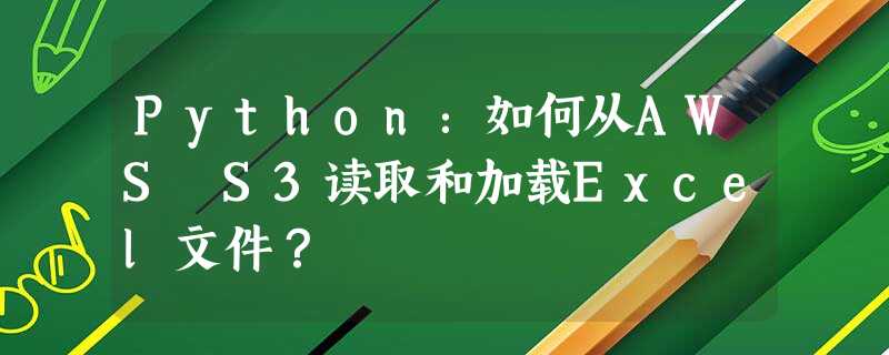 Python:如何从AWS S3读取和加载Excel文件? Python:如何从AWS S3读取和加载Excel文件?
