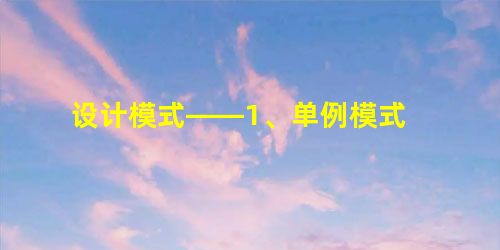 设计模式——1、单例模式 设计模式——1、单例模式
