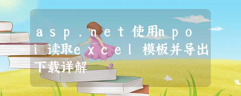 asp.net使用npoi读取excel模板并导出下载详解 asp.net使用npoi读取excel模板并导出下载详解