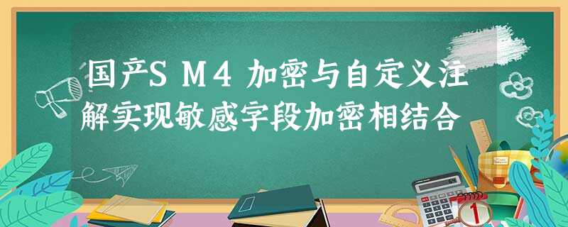 国产SM4加密与自定义注解实现敏感字段加密相结合 国产SM4加密与自定义注解实现敏感字段加密相结合