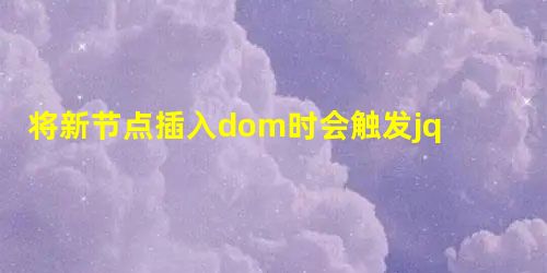 将新节点插入dom时会触发jquery事件吗? 将新节点插入dom时会触发jquery事件吗?