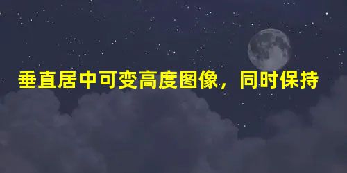 垂直居中可变高度图像,同时保持最大宽度/高度 垂直居中可变高度图像,同时保持最大宽度/高度