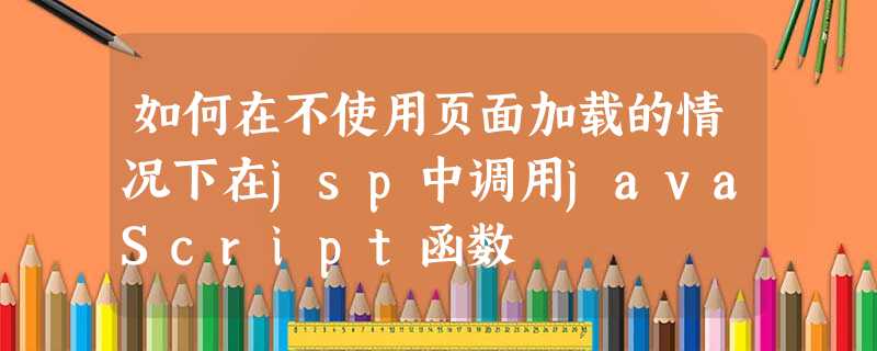 如何在不使用页面加载的情况下在jsp中调用javaScript函数 如何在不使用页面加载的情况下在jsp中调用javaScript函数