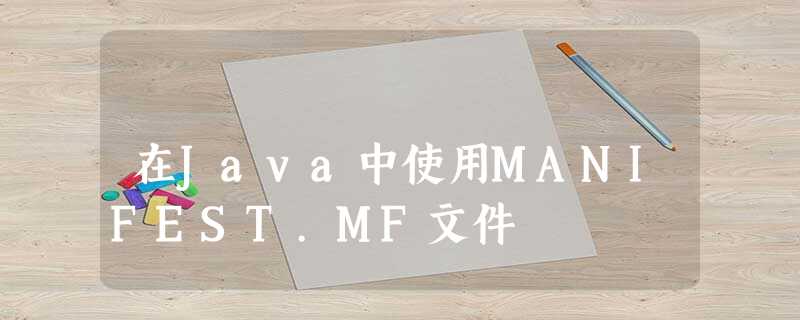在Java中使用MANIFEST.MF文件 在Java中使用MANIFEST.MF文件