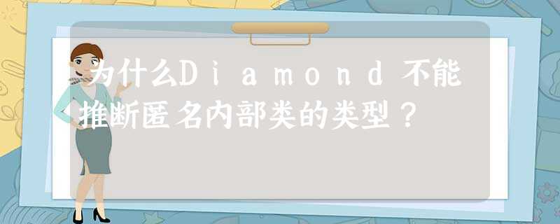 为什么Diamond不能推断匿名内部类的类型? 为什么Diamond不能推断匿名内部类的类型?