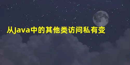 从Java中的其他类访问私有变量 从Java中的其他类访问私有变量