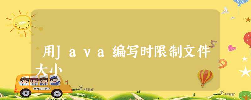 用Java编写时限制文件大小 用Java编写时限制文件大小