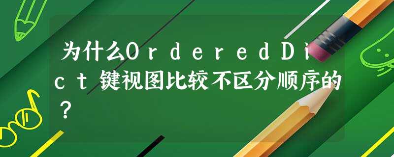 为什么OrderedDict键视图比较不区分顺序的? 为什么OrderedDict键视图比较不区分顺序的?