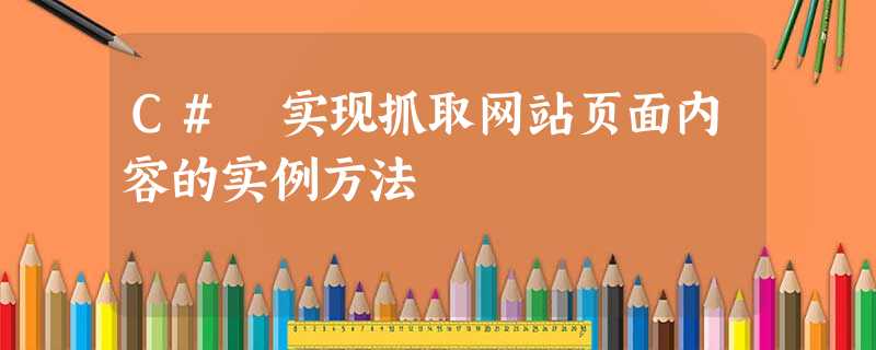 C# 实现抓取网站页面内容的实例方法 C# 实现抓取网站页面内容的实例方法