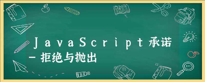 JavaScript承诺-拒绝与抛出 JavaScript承诺-拒绝与抛出