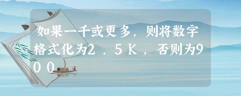 如果一千或更多,则将数字格式化为2.5K,否则为900 如果一千或更多,则将数字格式化为2.5K,否则为900