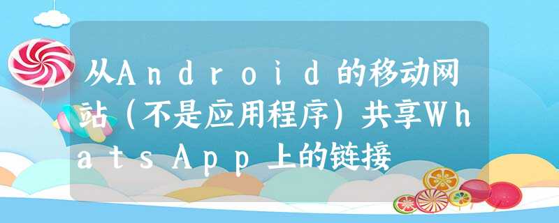 从Android的移动网站(不是应用程序)共享WhatsApp上的链接 从Android的移动网站(不是应用程序)共享WhatsApp上的链接