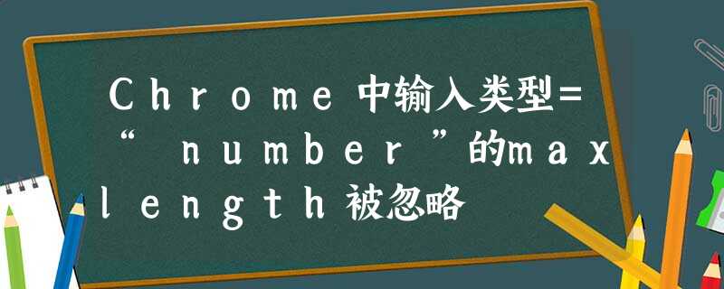 Chrome中输入类型=“ number”的maxlength被忽略 Chrome中输入类型=“ number”的maxlength被忽略