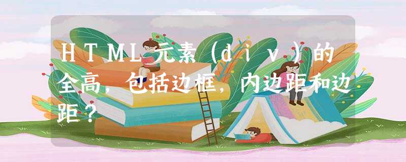 HTML元素(div)的全高,包括边框,内边距和边距? HTML元素(div)的全高,包括边框,内边距和边距?