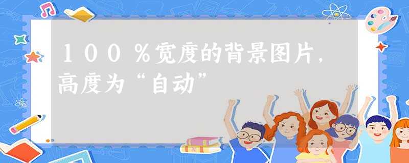 100%宽度的背景图片,高度为“自动” 100%宽度的背景图片,高度为“自动”