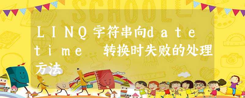 LINQ字符串向datetime 转换时失败的处理方法 LINQ字符串向datetime 转换时失败的处理方法
