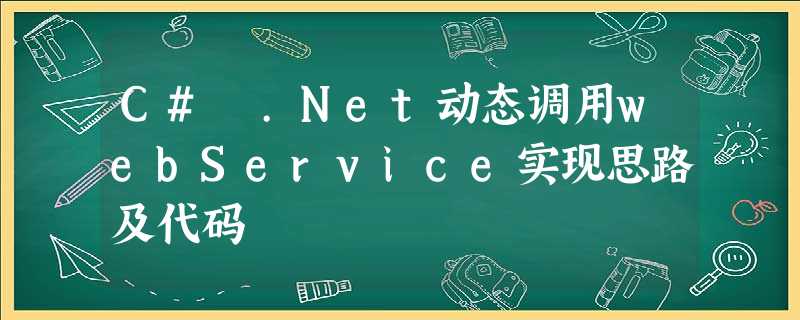 C# .Net动态调用webService实现思路及代码 C# .Net动态调用webService实现思路及代码