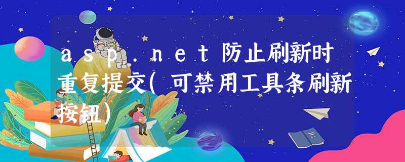 asp.net防止刷新时重复提交(可禁用工具条刷新按钮) asp.net防止刷新时重复提交(可禁用工具条刷新按钮)