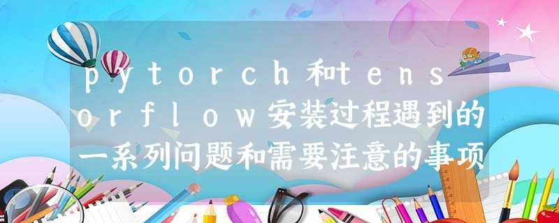 pytorch和tensorflow安装过程遇到的一系列问题和需要注意的事项 pytorch和tensorflow安装过程遇到的一系列问题和需要注意的事项
