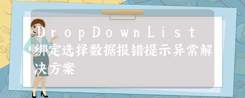 DropDownList绑定选择数据报错提示异常解决方案 DropDownList绑定选择数据报错提示异常解决方案