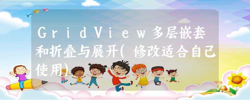 GridView多层嵌套和折叠与展开(修改适合自己使用) GridView多层嵌套和折叠与展开(修改适合自己使用)