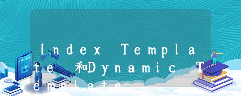 Index Template 和Dynamic Template Index Template 和Dynamic Template