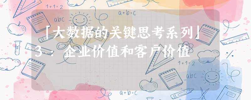 「大数据的关键思考系列」3:企业价值和客户价值 「大数据的关键思考系列」3:企业价值和客户价值