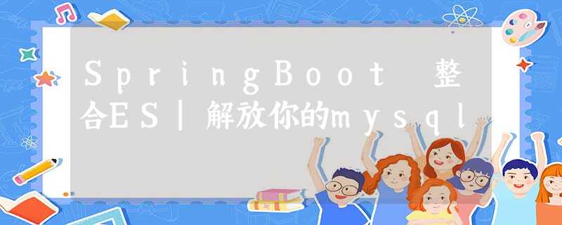 SpringBoot 整合ES|解放你的mysql SpringBoot 整合ES|解放你的mysql