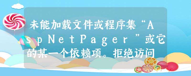 未能加载文件或程序集“AspNetPager”或它的某一个依赖项。拒绝访问 未能加载文件或程序集“AspNetPager”或它的某一个依赖项。拒绝访问