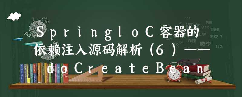 SpringloC容器的依赖注入源码解析(6)—— doCreateBean之剩余逻辑(解决循环依赖的源头) SpringloC容器的依赖注入源码解析(6)—— doCreateBean之剩余逻辑(解决循环依赖的源头)