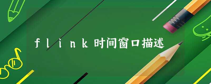 flink时间窗口描述 flink时间窗口描述