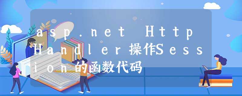 asp.net HttpHandler操作Session的函数代码 asp.net HttpHandler操作Session的函数代码