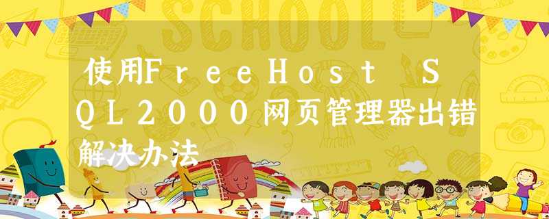 使用FreeHost SQL2000网页管理器出错解决办法 使用FreeHost SQL2000网页管理器出错解决办法