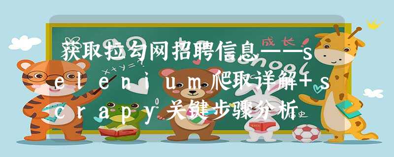 获取拉勾网招聘信息——selenium爬取详解+scrapy关键步骤分析 获取拉勾网招聘信息——selenium爬取详解+scrapy关键步骤分析