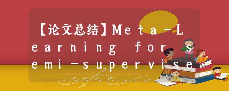 【论文总结】Meta-Learning for semi-supervised few-shot classification(附翻译) 【论文总结】Meta-Learning for semi-supervised few-shot classification(附翻译)