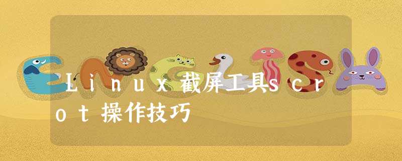 Linux截屏工具scrot操作技巧 Linux截屏工具scrot操作技巧