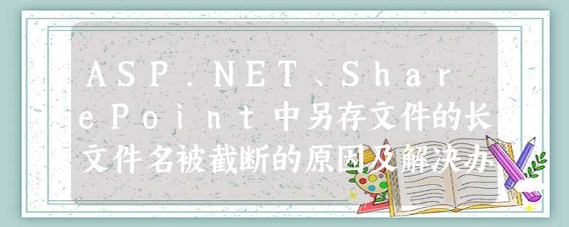 ASP.NET、SharePoint中另存文件的长文件名被截断的原因及解决办法 ASP.NET、SharePoint中另存文件的长文件名被截断的原因及解决办法