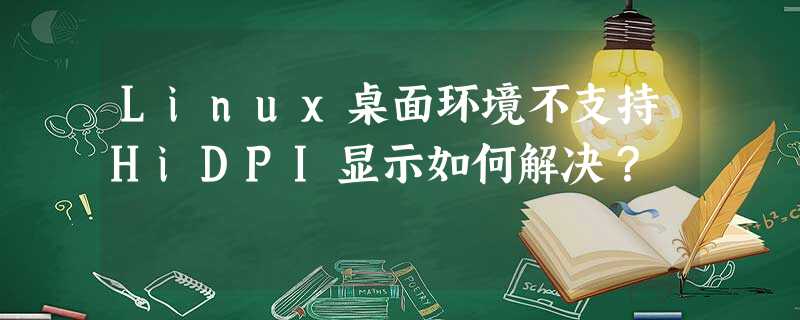 Linux桌面环境不支持HiDPI显示如何解决? Linux桌面环境不支持HiDPI显示如何解决?