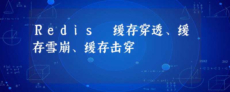 Redis 缓存穿透、缓存雪崩、缓存击穿 Redis 缓存穿透、缓存雪崩、缓存击穿