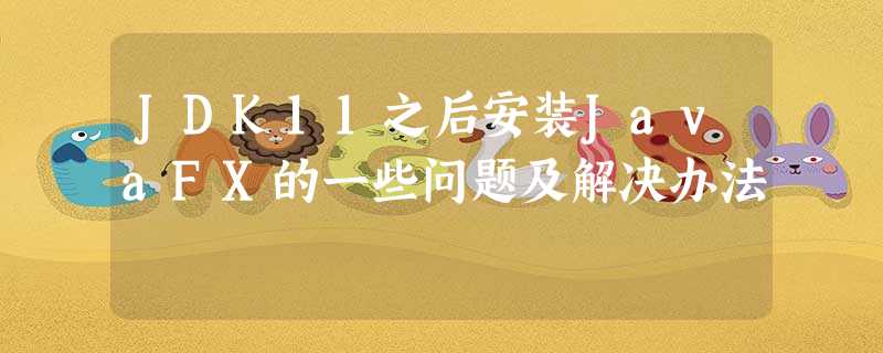 JDK11之后安装JavaFX的一些问题及解决办法 JDK11之后安装JavaFX的一些问题及解决办法