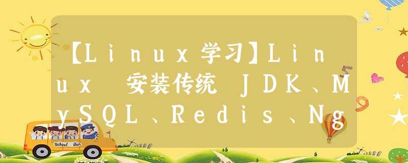 【Linux学习】Linux 安装传统 JDK、MySQL、Redis、Nginx 命令 【Linux学习】Linux 安装传统 JDK、MySQL、Redis、Nginx 命令