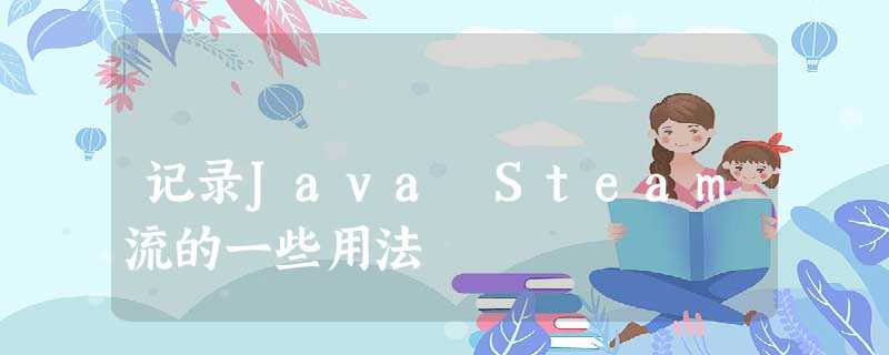 记录Java Steam流的一些用法 记录Java Steam流的一些用法
