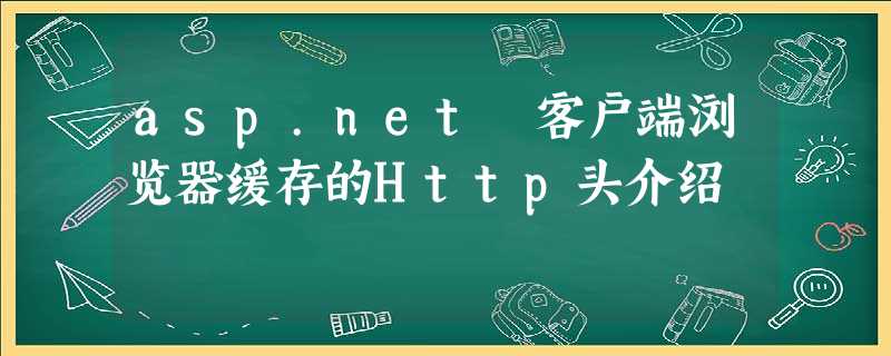 asp.net 客户端浏览器缓存的Http头介绍 asp.net 客户端浏览器缓存的Http头介绍