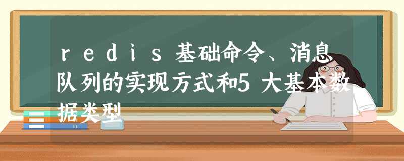 redis基础命令、消息队列的实现方式和5大基本数据类型 redis基础命令、消息队列的实现方式和5大基本数据类型