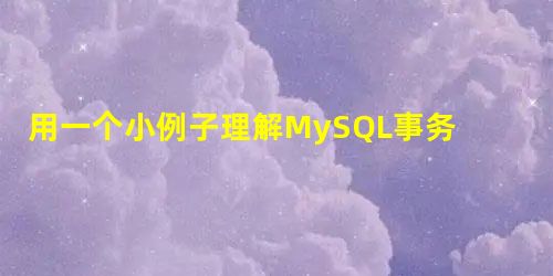 用一个小例子理解MySQL事务隔离和事务隔离级别 用一个小例子理解MySQL事务隔离和事务隔离级别