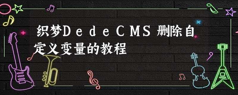 织梦DedeCMS删除自定义变量的教程 织梦DedeCMS删除自定义变量的教程