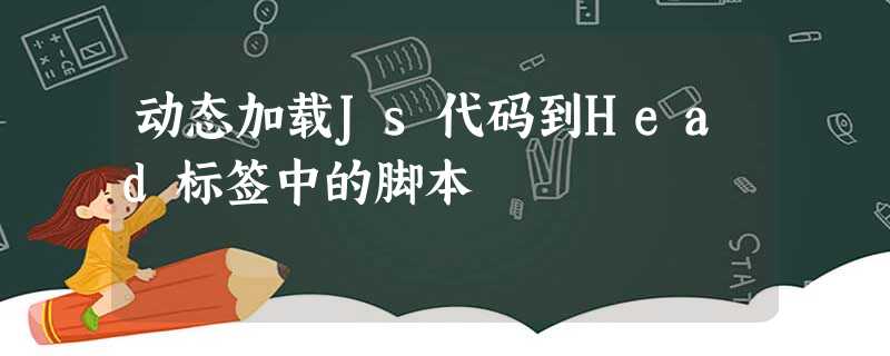 动态加载Js代码到Head标签中的脚本 动态加载Js代码到Head标签中的脚本