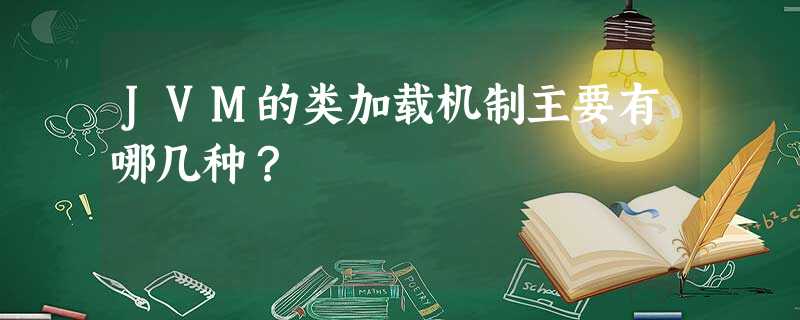 JVM的类加载机制主要有哪几种? JVM的类加载机制主要有哪几种?
