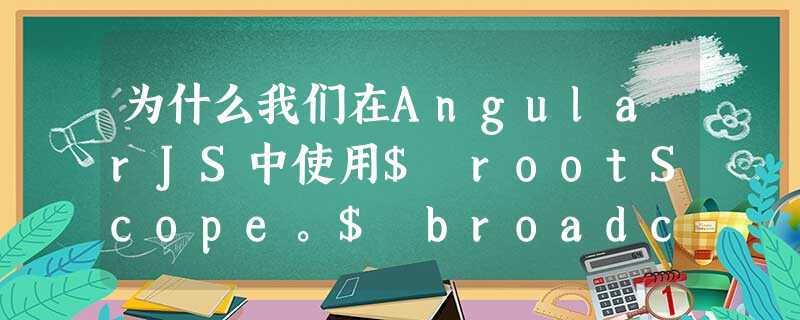 为什么我们在AngularJS中使用$ rootScope。$ broadcast? 为什么我们在AngularJS中使用$ rootScope。$ broadcast?
