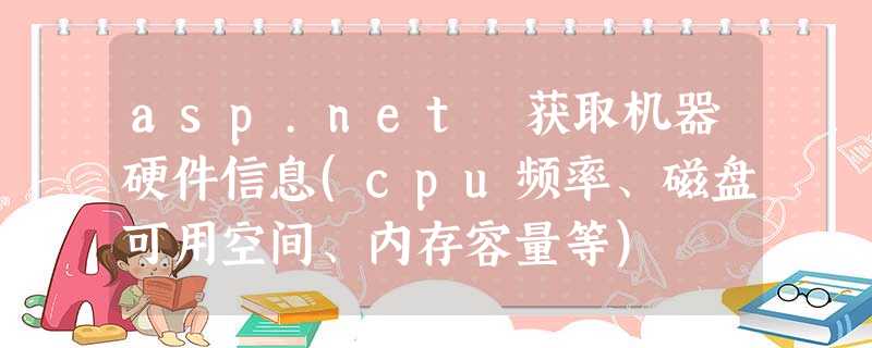 asp.net 获取机器硬件信息(cpu频率、磁盘可用空间、内存容量等) asp.net 获取机器硬件信息(cpu频率、磁盘可用空间、内存容量等)
